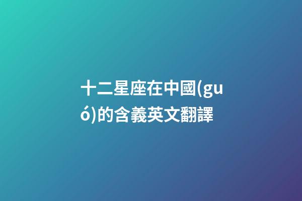 十二星座在中國(guó)的含義英文翻譯-第1張-星座運(yùn)勢(shì)-玄機(jī)派