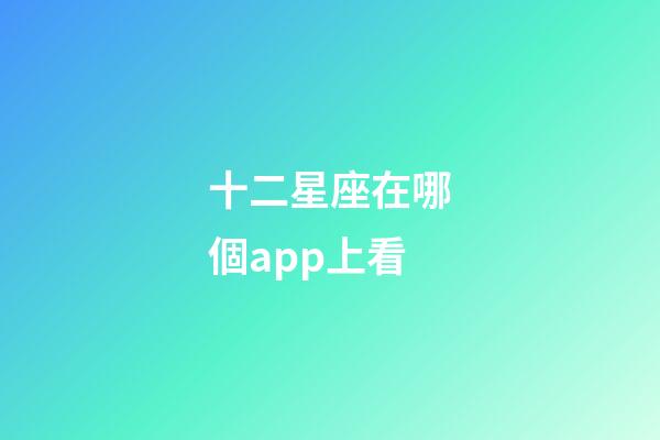 十二星座在哪個app上看-第1張-星座運勢-玄機派