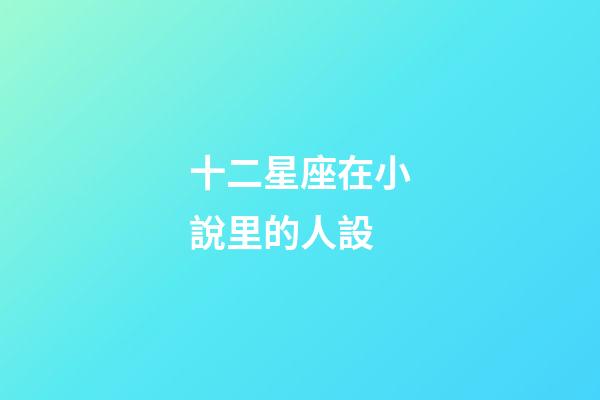 十二星座在小說里的人設-第1張-星座運勢-玄機派