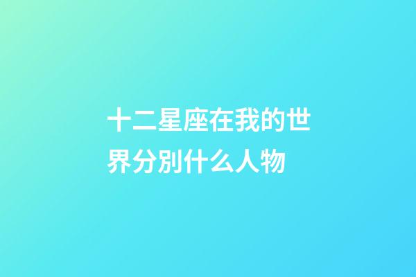 十二星座在我的世界分別什么人物-第1張-星座運勢-玄機派