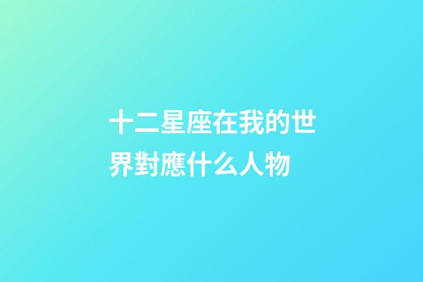 十二星座在我的世界對應什么人物-第1張-星座運勢-玄機派