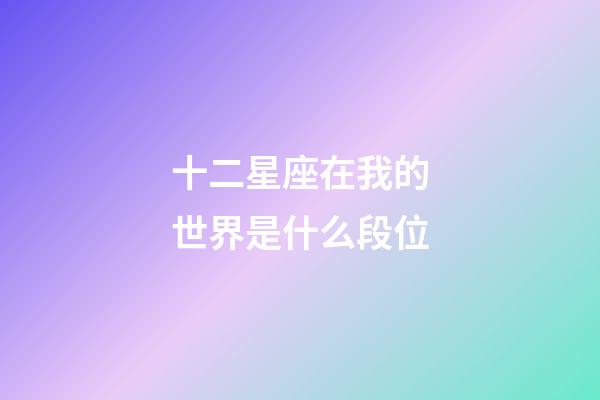 十二星座在我的世界是什么段位-第1張-星座運(yùn)勢(shì)-玄機(jī)派