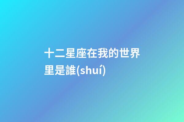 十二星座在我的世界里是誰(shuí)-第1張-星座運(yùn)勢(shì)-玄機(jī)派