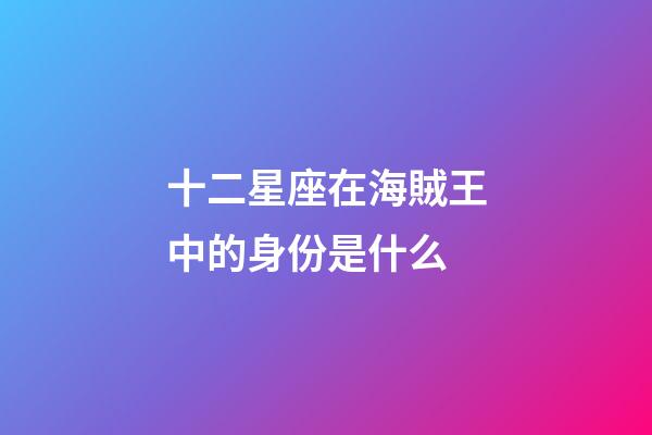 十二星座在海賊王中的身份是什么-第1張-星座運勢-玄機派