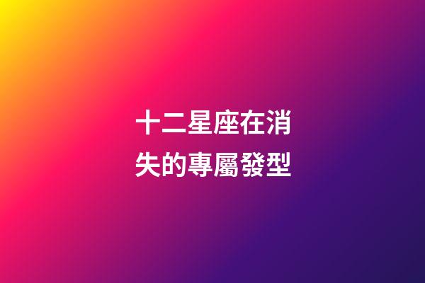 十二星座在消失的專屬發型-第1張-星座運勢-玄機派