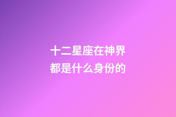 十二星座在神界都是什么身份的-第1張-星座運勢-玄機派