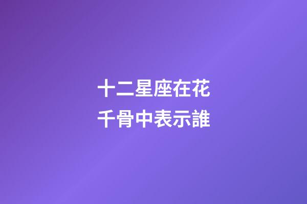 十二星座在花千骨中表示誰-第1張-星座運勢-玄機派