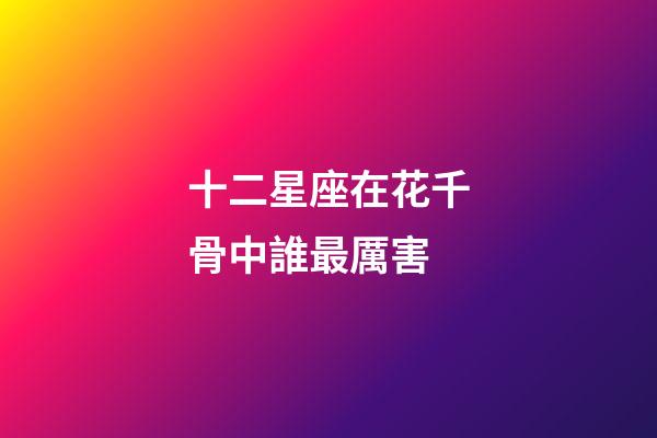 十二星座在花千骨中誰最厲害-第1張-星座運勢-玄機派