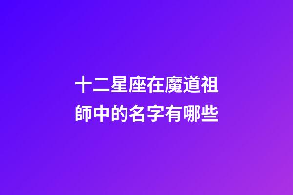 十二星座在魔道祖師中的名字有哪些