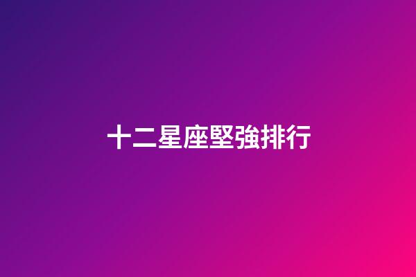 十二星座堅強排行-第1張-星座運勢-玄機派