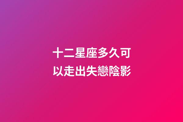 十二星座多久可以走出失戀陰影-第1張-星座運(yùn)勢-玄機(jī)派