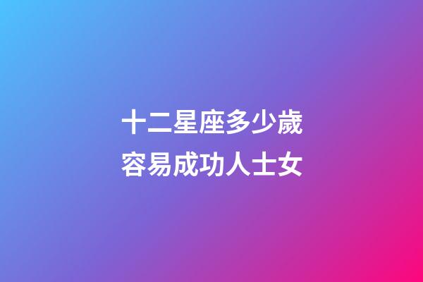 十二星座多少歲容易成功人士女-第1張-星座運勢-玄機派
