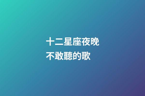 十二星座夜晚不敢聽的歌-第1張-星座運勢-玄機派