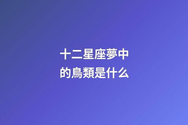十二星座夢中的鳥類是什么-第1張-星座運勢-玄機派