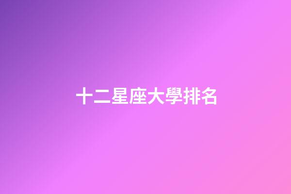 十二星座大學排名-第1張-星座運勢-玄機派