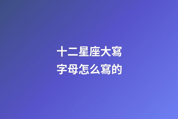 十二星座大寫字母怎么寫的-第1張-星座運勢-玄機派
