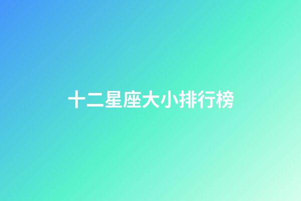 十二星座大小排行榜-第1張-星座運(yùn)勢(shì)-玄機(jī)派