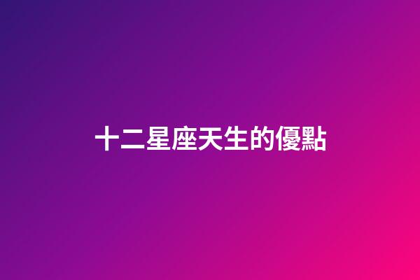 十二星座天生的優點-第1張-星座運勢-玄機派