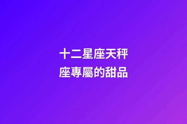 十二星座天秤座專屬的甜品