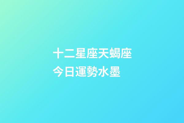十二星座天蝎座今日運勢水墨-第1張-星座運勢-玄機派