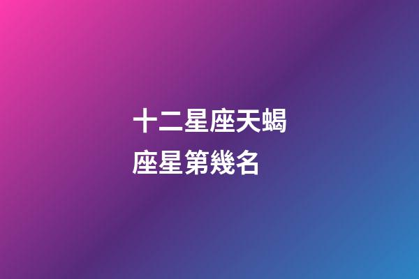 十二星座天蝎座星第幾名-第1張-星座運勢-玄機派