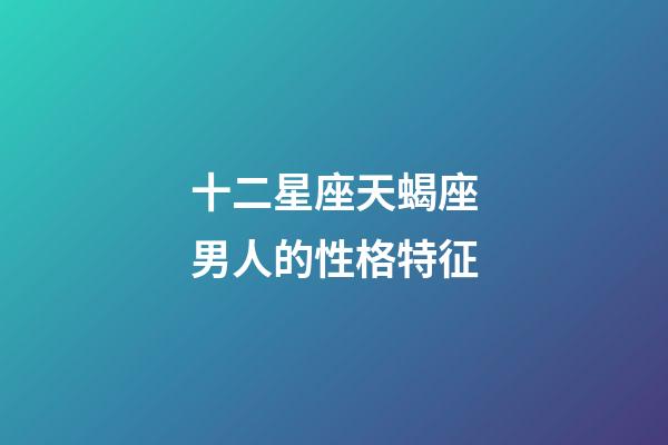 十二星座天蝎座男人的性格特征-第1張-星座運(yùn)勢-玄機(jī)派