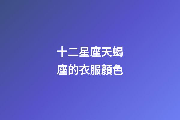 十二星座天蝎座的衣服顏色-第1張-星座運勢-玄機派