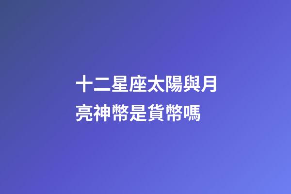 十二星座太陽與月亮神幣是貨幣嗎