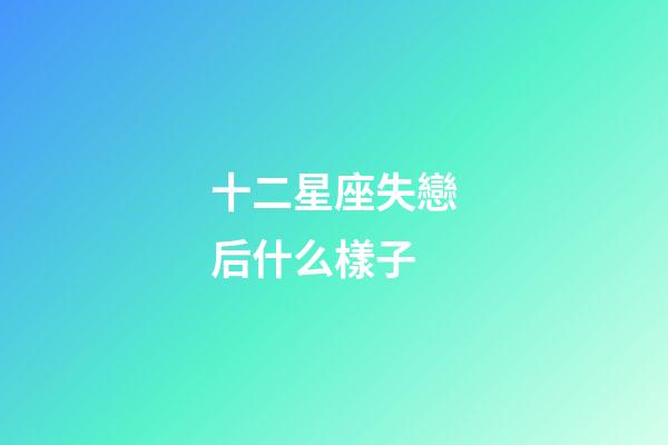 十二星座失戀后什么樣子-第1張-星座運勢-玄機派