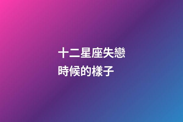 十二星座失戀時候的樣子-第1張-星座運勢-玄機派