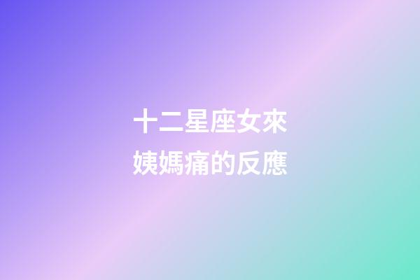 十二星座女來姨媽痛的反應-第1張-星座運勢-玄機派