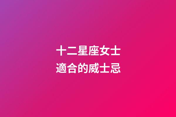 十二星座女士適合的威士忌