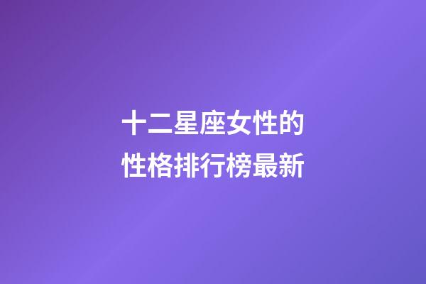 十二星座女性的性格排行榜最新-第1張-星座運勢-玄機派