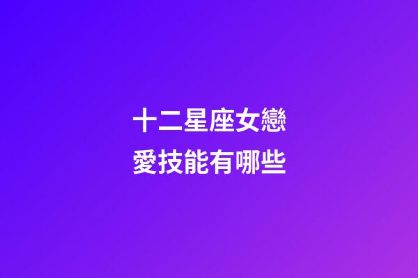 十二星座女戀愛技能有哪些-第1張-星座運勢-玄機派
