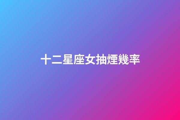 十二星座女抽煙幾率-第1張-星座運(yùn)勢(shì)-玄機(jī)派