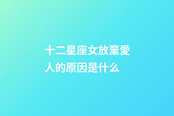 十二星座女放棄愛人的原因是什么-第1張-星座運勢-玄機派