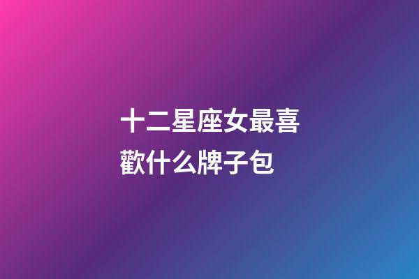 十二星座女最喜歡什么牌子包-第1張-星座運勢-玄機(jī)派