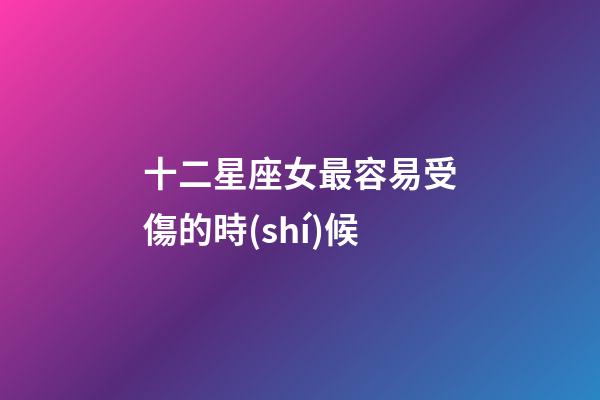 十二星座女最容易受傷的時(shí)候-第1張-星座運(yùn)勢(shì)-玄機(jī)派