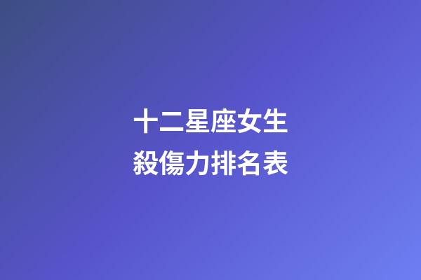 十二星座女生殺傷力排名表-第1張-星座運勢-玄機派