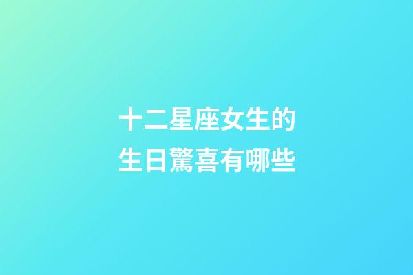 十二星座女生的生日驚喜有哪些-第1張-星座運勢-玄機派