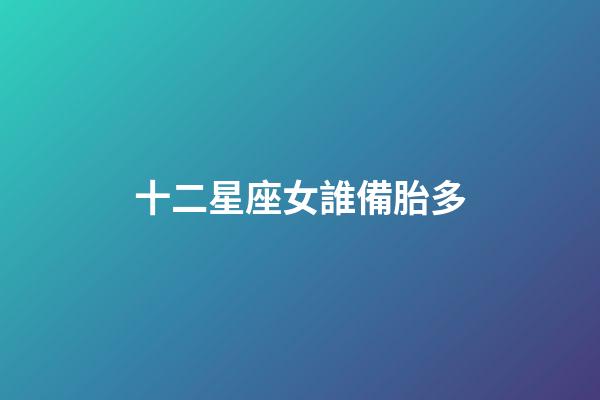 十二星座女誰備胎多-第1張-星座運勢-玄機派