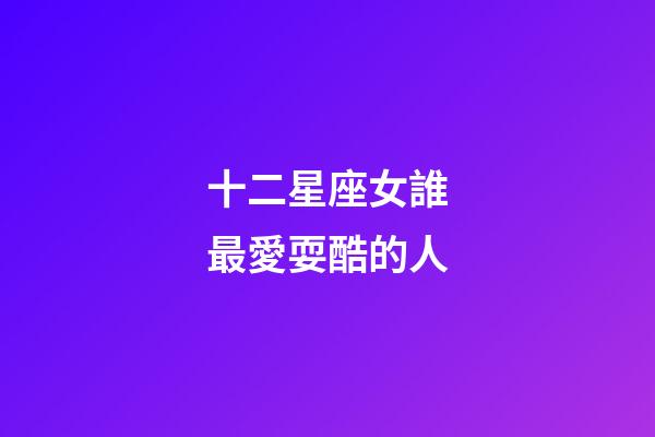 十二星座女誰最愛耍酷的人-第1張-星座運勢-玄機派