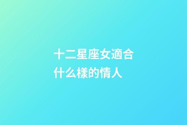十二星座女適合什么樣的情人-第1張-星座運(yùn)勢(shì)-玄機(jī)派