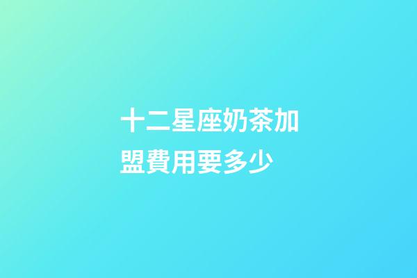 十二星座奶茶加盟費用要多少