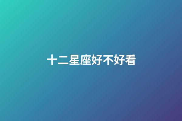 十二星座好不好看-第1張-星座運勢-玄機派