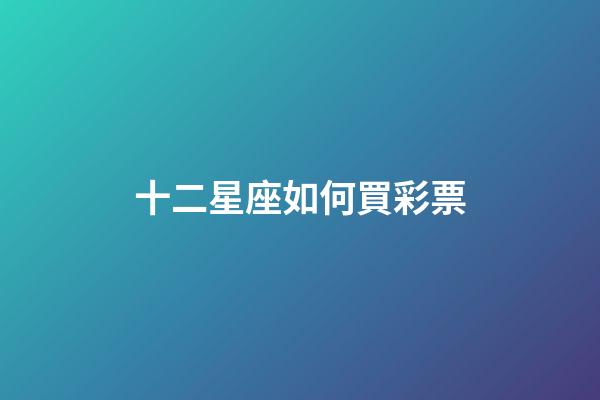 十二星座如何買彩票-第1張-星座運(yùn)勢(shì)-玄機(jī)派