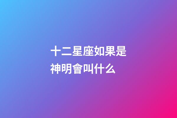 十二星座如果是神明會叫什么