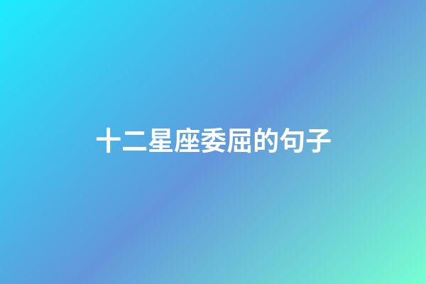 十二星座委屈的句子-第1張-星座運勢-玄機派