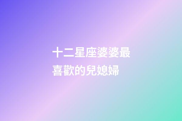 十二星座婆婆最喜歡的兒媳婦