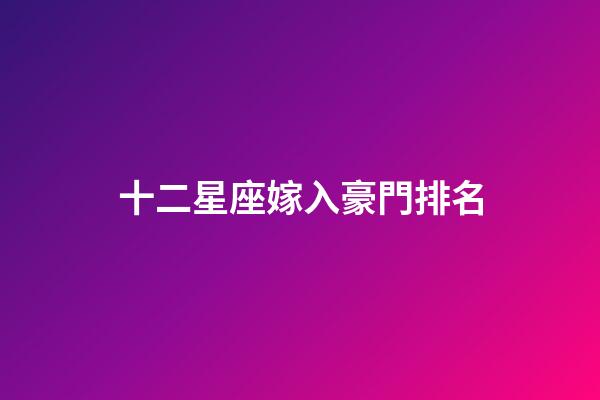十二星座嫁入豪門排名-第1張-星座運勢-玄機派